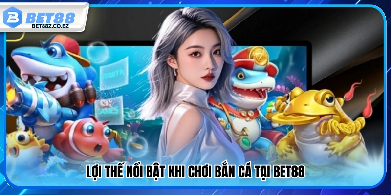Bắn Cá Bet88 – Sân Chơi Đổi Thưởng Uy Tín Cho Game Thủ 1 Thế mạnh vượt trội của sảnh bắn cá Bet88