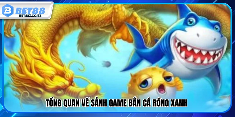 Bắn Cá Rồng Xanh – Top Những Mẹo Bắn Chuẩn Thắng Nhanh 2 Giới thiệu chung về sảnh bắn cá Rồng Xanh