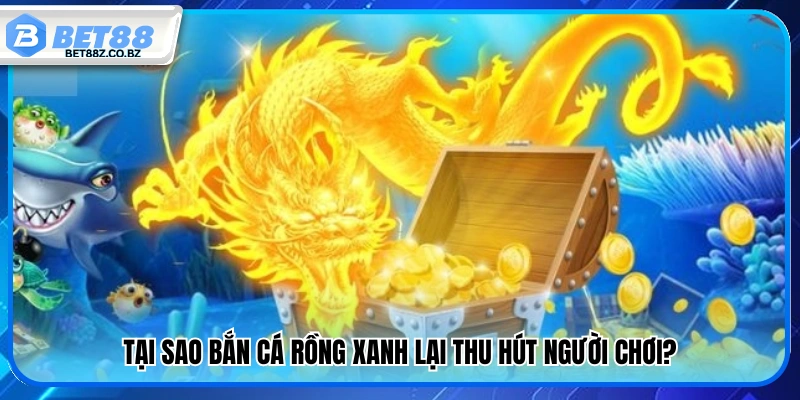 Bắn Cá Rồng Xanh – Top Những Mẹo Bắn Chuẩn Thắng Nhanh 4 Lý do game bắn cá Rồng Xanh hấp dẫn người chơi